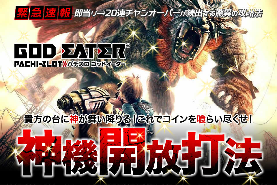 即当り⇒20連チャンオーバーが続出する驚異の攻略法 パチスロゴッドイーター『神機開放打法』（貴方の台に神が舞い降りる！これでコインを喰らい尽くせ！）