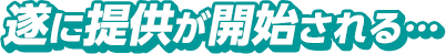 遂に提供が開始される…