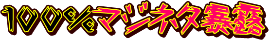 100％マジネタ暴露！