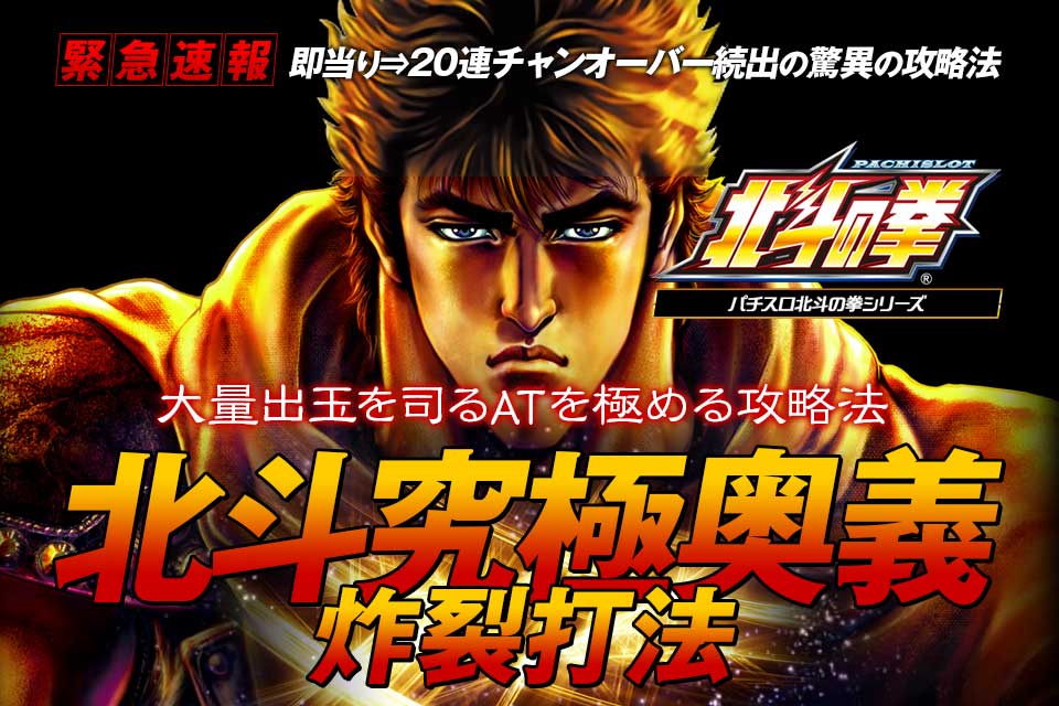 即当り⇒20連チャンオーバーが続出する驚異の攻略法 パチスロ北斗の拳シリーズ『北斗究極奥義炸裂打法』（大勝ちするならコレ！プロが明かした必勝の極意！）