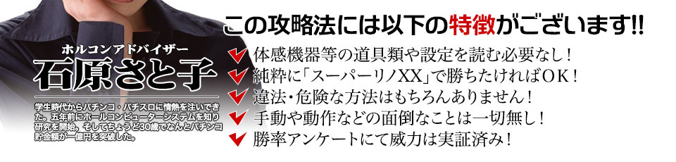 【この攻略法には以下の特徴がございます】体感機器等の道具類や設定を読む必要なし！純粋にスーパーリノXXで勝ちたければOK！違法・危険な方法はもちろんありません！手動や動作などの面倒なことは一切無し！勝率アンケートにて威力は実証済み！