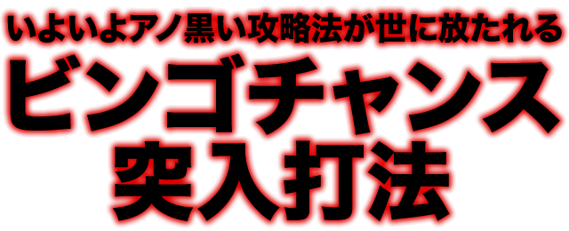 いよいよアノ黒い攻略法が世に放たれる！『ビンゴチャンス突入打法』