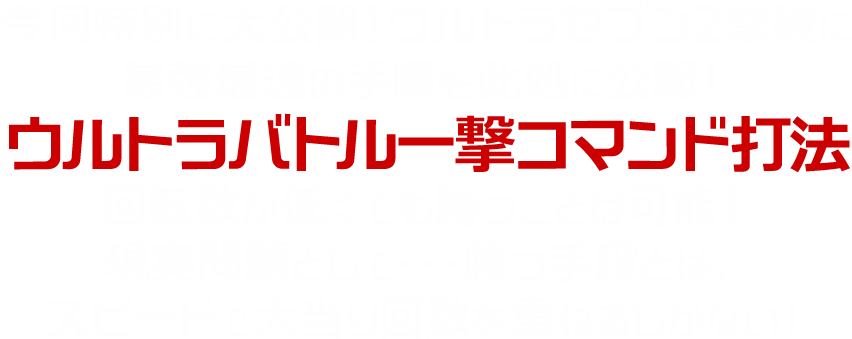 今回特別に大公開！ウルトラセブン2撃破に最強最速の手順を此処に公開！ウルトラバトル一撃コマンド打法回転数が低くても勝つことは可能！現実問題として・・・勝つ手段とは、スピードで大当り回数を重ねるしかない！