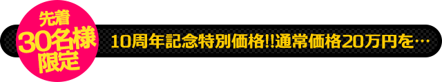 【先着30名様限定】10周年記念特別価格!!通常価格20万円を…