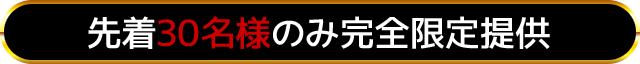 先着30名様のみ完全限定提供