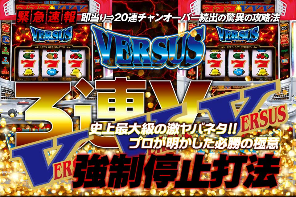 即当り⇒20連チャンオーバーが続出する驚異の攻略法 バーサス『3連V強制停止打法』（大勝ちするならコレ！プロが明かした必勝の極意！）