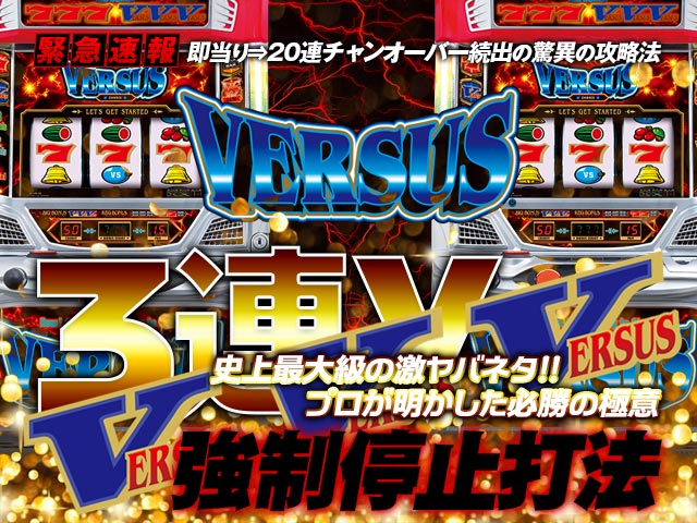 即当り⇒20連チャンオーバーが続出する驚異の攻略法 バーサス『3連V強制停止打法』（大勝ちするならコレ！プロが明かした必勝の極意！）