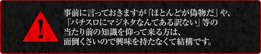 事前に言っておきますが「ほとんどが偽物だ」や、「パチンコ・パチスロにマジネタなんてある訳ない」等の当たり前の知識を仰って来る方は、面倒くさいので興味を持たなくて結構です。