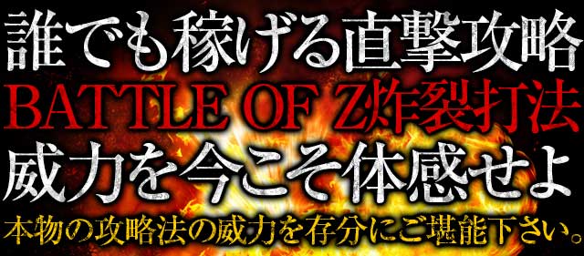 【先着30名様限定】誰でも稼げる!!裏ルート直撃攻略法BATTLE OF Z炸裂打法の威力を今こそ体感せよ!!本物の攻略法の威力を存分にご堪能下さい。