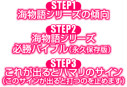 【STEP1】海物語シリーズの傾向 【STEP2】海物語シリーズの必勝バイブル（永久保存版） 【STEP3】これが出るとハマリのサイン（このサインがでると打つのを止めます）