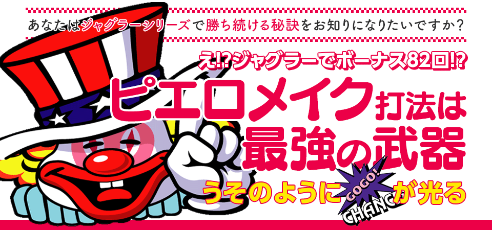 即当り⇒20連チャンオーバーが続出する驚異の攻略法！ジャグラーシリーズ『ピエロメイク打法』