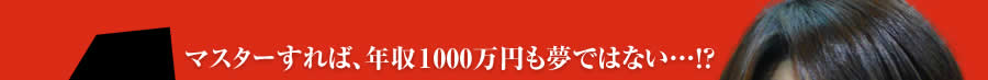 マスターすれば、年収1000万円も夢ではない！？