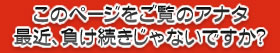 このページをご覧のアナタ、最近、負け続きじゃないですか？