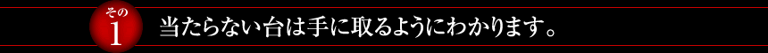 【その1】当たらない台は手に取るようにわかります。