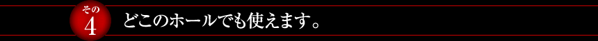 【その4】どこのホールでも使えます。