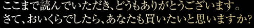 ここまで読んでいただき、どうもありがとうございます。さて、おいくらでしたら、あなたも買いたいと思いますか？