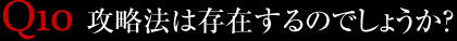 Q10.攻略法は存在するのでしょうか？