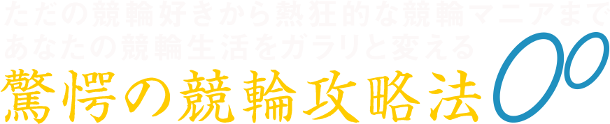 ただの競輪好きから熱狂的な競輪マニアまで、あなたの競輪生活をガラリと変える「驚愕の競輪攻略法」