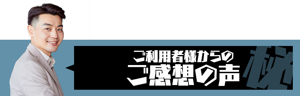 ご利用者様からのご感想の声