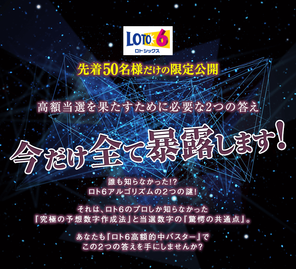 【先着50名様だけの限定公開】高額当選を果たすために必要な2つの答えを今だけ全て暴露します！誰も知らなかった！？ロト6アルゴリズムの2つの謎！それは、ロト6のプロしか知らなかった『究極の予想数字作成法』と、当選数字の『驚愕の共通点』。あなたもロト6AI的中番号抽出システムで、この2つの答えを手にしませんか？