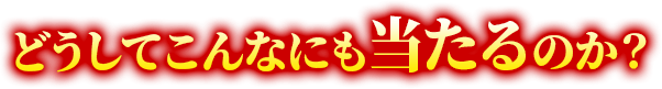 どうしてこんなにも当たるのか？