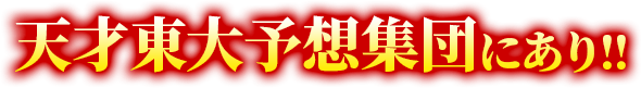 天才東大予想集団にあり！