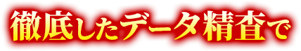 徹底したデータ精査で