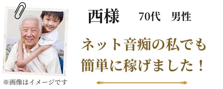 【西様 70代 男性】ネット音痴の私でも簡単に稼げました！