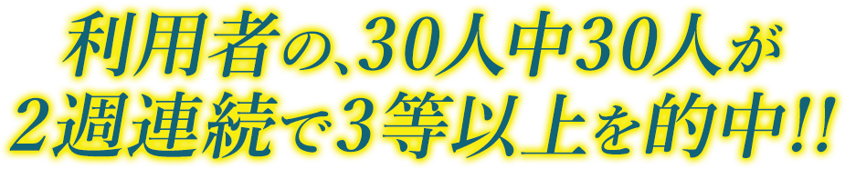 30人中30人が、2週連続で3等以上的中!!