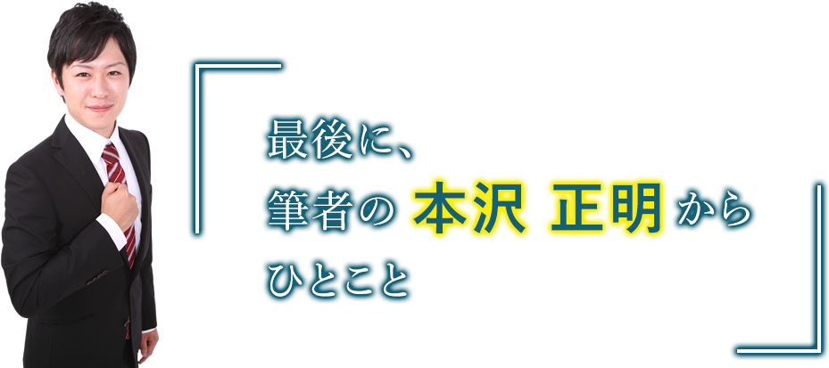 最後に、筆者の本沢 正明（ほんざわ まさあき）からひとこと