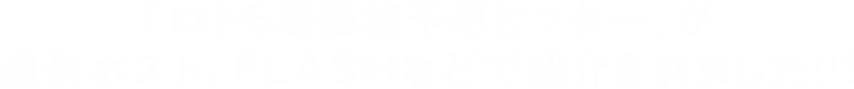 『ロト6超極秘予想ヒッター』が週刊ポスト、FLASHなどで紹介されました！！！