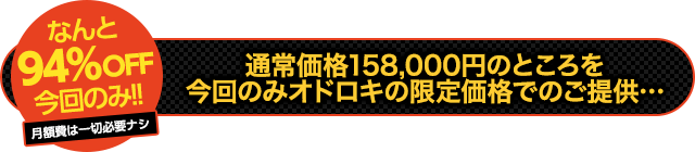 【なんと94％OFF今回のみ！】通常価格158,000円のところを今回のみオドロキの限定価格でのご提供！