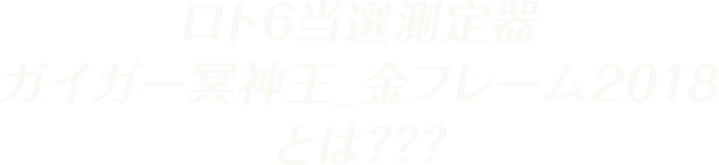 ★ロト6当選測定器ガイガー冥神王_金フレーム2018★とは？