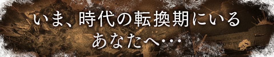 いま、時代の転換期にいるあなたへ･･･