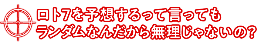 ロト7を予想するって言ってもランダムなんだから無理じゃないの？