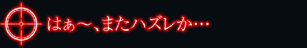 はぁ～、またハズレか・・・