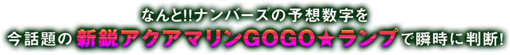 なんと!!ミニロトの予想数字を、今話題の「新鋭アクアマリンGOGO★ランプ」で瞬時に判断！