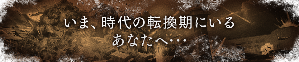 いま、時代の転換期にいるあなたへ･･･