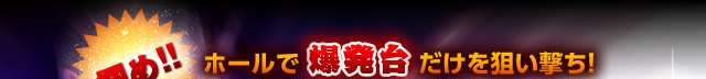 掴め！ホールで爆発台だけを狙い撃ち！