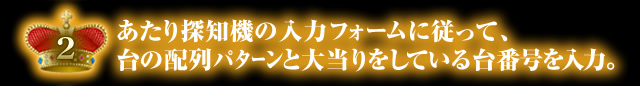 パチンコパチスロ爆裂台発見アプリの入力フォームに従って、　 台の配列パターンと大当りをしている台番号を入力。