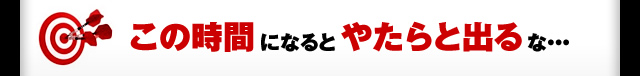 この時間になるとやたらと出るな