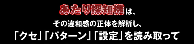 パチンコパチスロ爆裂台発見アプリはそのの違和感の正体を解析し、 「クセ」「パターン」「設定」を読み取って