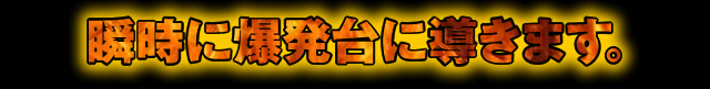 瞬時に爆発台へ導きます。 