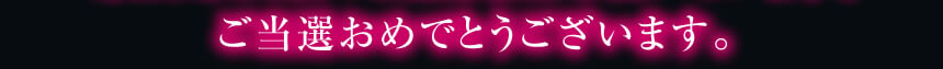 ご当せんおめでとうございます。