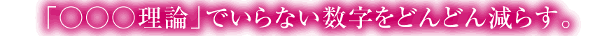 「○○○理論」でいらない数字をどんどん減らす。