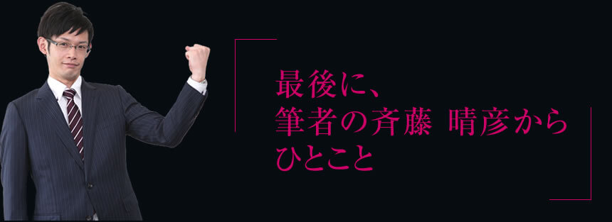 最後に、 筆者の斉藤 晴彦から ひとこと