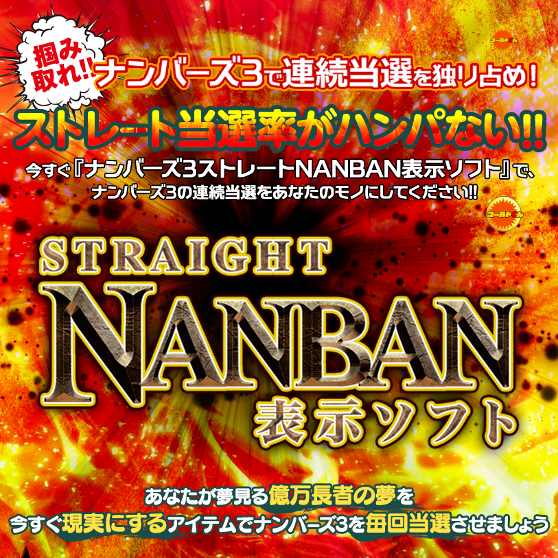 掴み取れ！ナンバーズ3で連続当選を独り占め！ストレート当選率がハンパない!!ナンバーズ3マニアのナンバーズ3マニアによるナンバーズ3マニアのための最後にして最高の常勝アイテム！今すぐ『ナンバーズ3ストレートNANBAN表示ソフト』で、ナンバーズ3の連続当選をあなたのモノにしてください!!あなたが夢見る億万長者の夢を今すぐ現実にするアイテムでナンバーズ3を毎回当選させましょう！