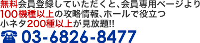 無料会員登録していただくと、会員専用ページより20機種以上の攻略情報、ホールで役立つ小ネタ200種以上が見放題!!