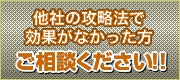 他社の攻略法で効果がなかった方、ご相談ください。