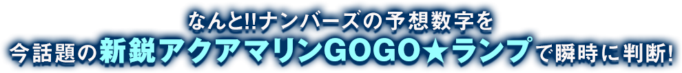 なんと!!ナンバーズの予想数字を、今話題の「新鋭アクアマリンGOGO★ランプ」で瞬時に判断！